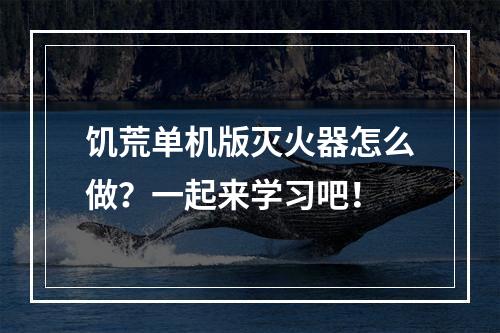 饥荒单机版灭火器怎么做？一起来学习吧！