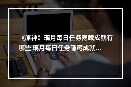 《原神》璃月每日任务隐藏成就有哪些 璃月每日任务隐藏成就玩法一览--游戏攻略网