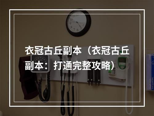 衣冠古丘副本（衣冠古丘副本：打通完整攻略）