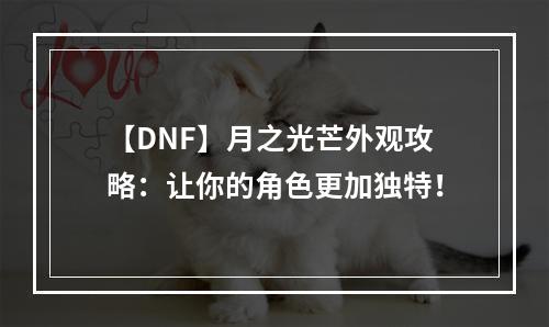 【DNF】月之光芒外观攻略：让你的角色更加独特！