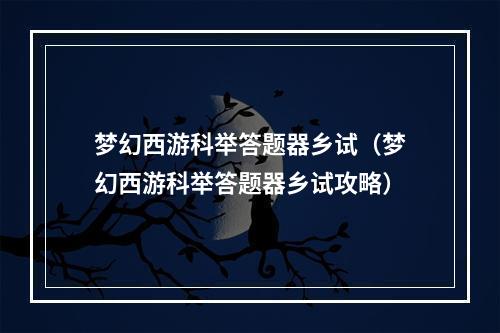 梦幻西游科举答题器乡试（梦幻西游科举答题器乡试攻略）