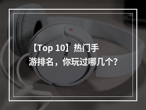 【Top 10】热门手游排名，你玩过哪几个？