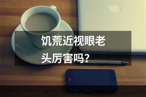 饥荒近视眼老头厉害吗？