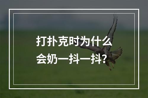 打扑克时为什么会奶一抖一抖？