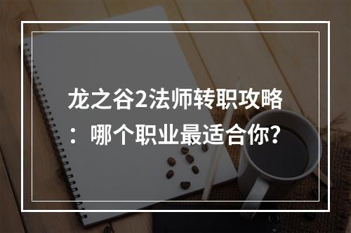 龙之谷2法师转职攻略：哪个职业最适合你？