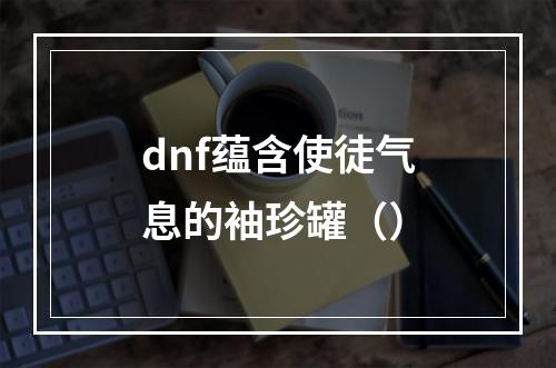 dnf蕴含使徒气息的袖珍罐（）