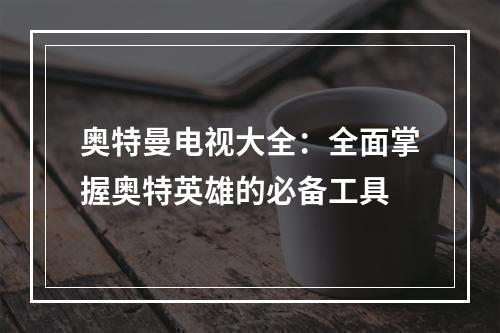 奥特曼电视大全：全面掌握奥特英雄的必备工具