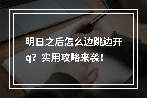 明日之后怎么边跳边开q？实用攻略来袭！