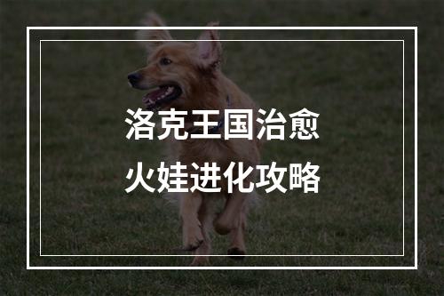 洛克王国治愈火娃进化攻略