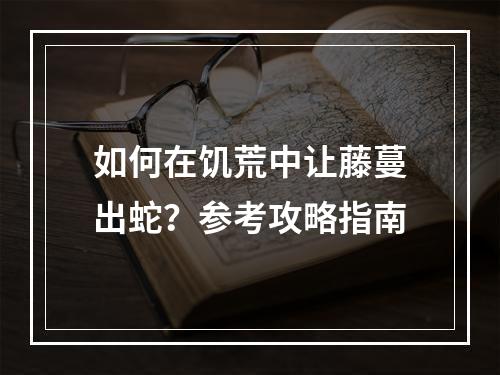 如何在饥荒中让藤蔓出蛇？参考攻略指南