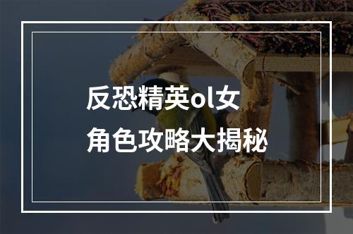 反恐精英ol女角色攻略大揭秘