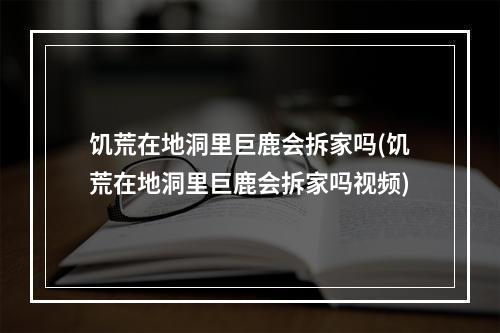 饥荒在地洞里巨鹿会拆家吗(饥荒在地洞里巨鹿会拆家吗视频)