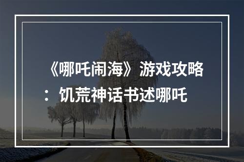 《哪吒闹海》游戏攻略：饥荒神话书述哪吒