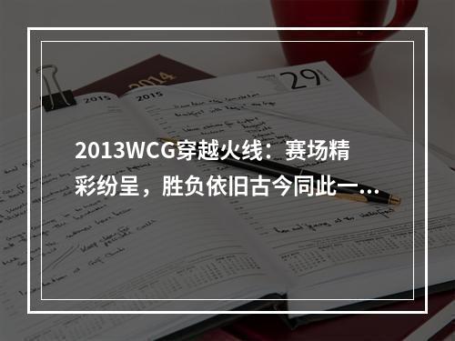 2013WCG穿越火线：赛场精彩纷呈，胜负依旧古今同此一窍