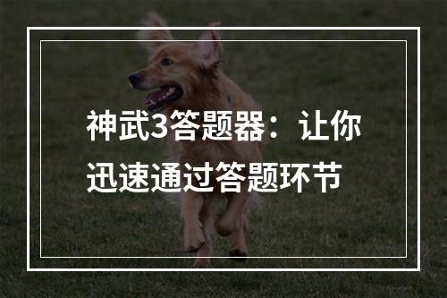 神武3答题器：让你迅速通过答题环节