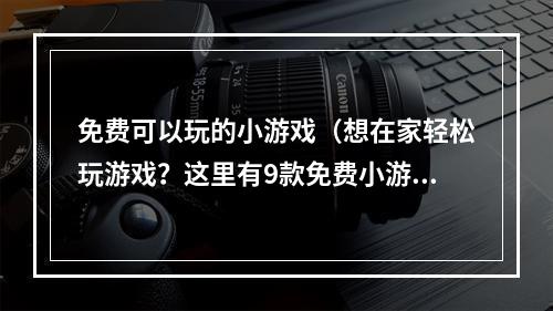 免费可以玩的小游戏（想在家轻松玩游戏？这里有9款免费小游戏推荐！）