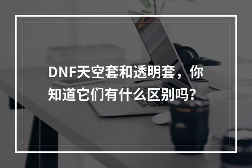 DNF天空套和透明套，你知道它们有什么区别吗？