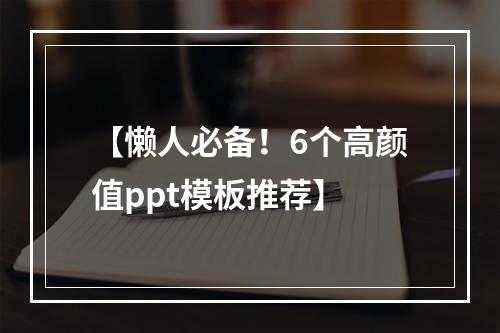 【懒人必备！6个高颜值ppt模板推荐】