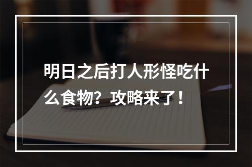 明日之后打人形怪吃什么食物？攻略来了！