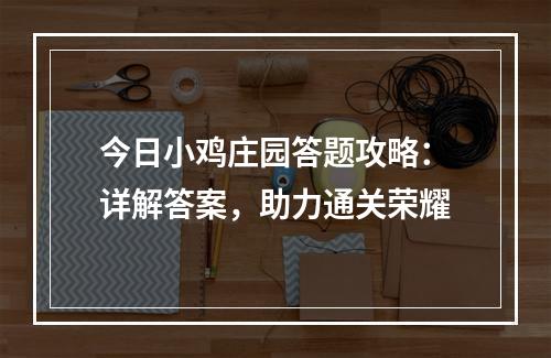 今日小鸡庄园答题攻略：详解答案，助力通关荣耀