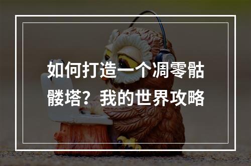 如何打造一个凋零骷髅塔？我的世界攻略