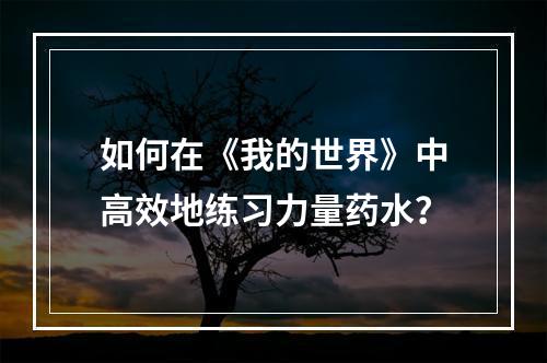 如何在《我的世界》中高效地练习力量药水？