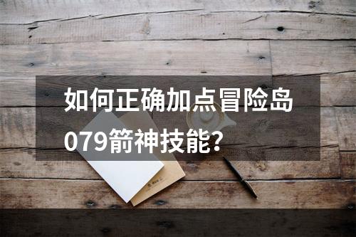 如何正确加点冒险岛079箭神技能？