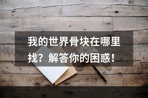 我的世界骨块在哪里找？解答你的困惑！