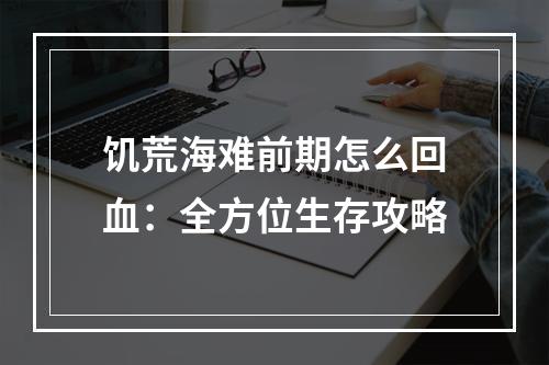 饥荒海难前期怎么回血：全方位生存攻略