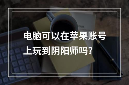 电脑可以在苹果账号上玩到阴阳师吗？