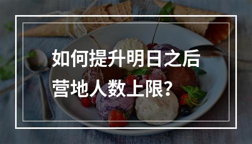 如何提升明日之后营地人数上限？