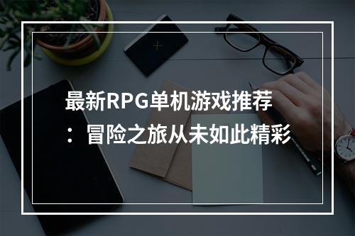 最新RPG单机游戏推荐：冒险之旅从未如此精彩