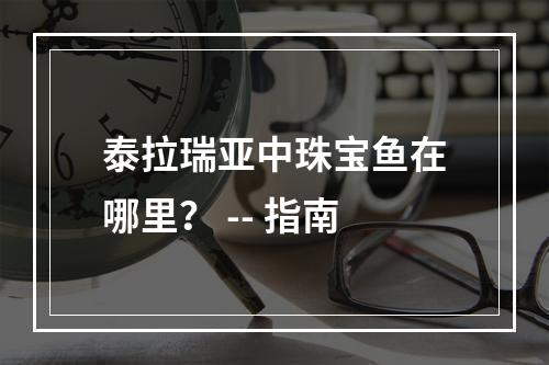 泰拉瑞亚中珠宝鱼在哪里？ -- 指南