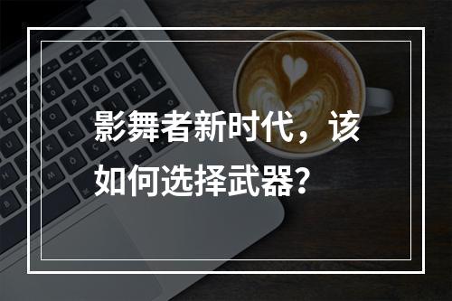 影舞者新时代，该如何选择武器？