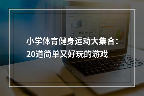 小学体育健身运动大集合：20道简单又好玩的游戏