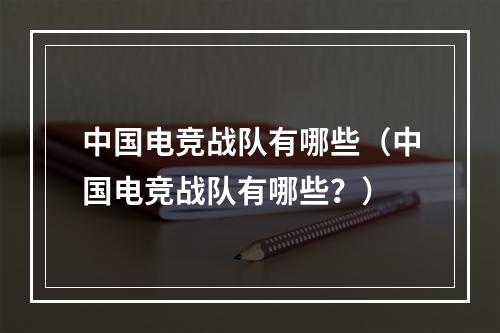 中国电竞战队有哪些（中国电竞战队有哪些？）