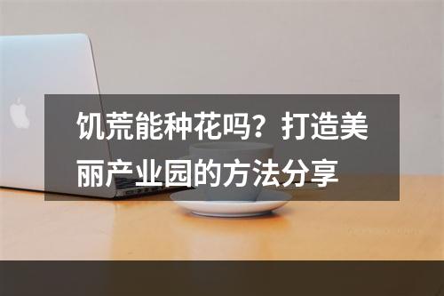 饥荒能种花吗？打造美丽产业园的方法分享