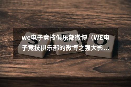 we电子竞技俱乐部微博（WE电子竞技俱乐部的微博之强大影响力）