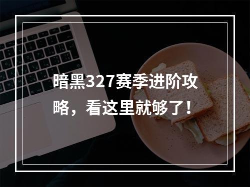 暗黑327赛季进阶攻略，看这里就够了！