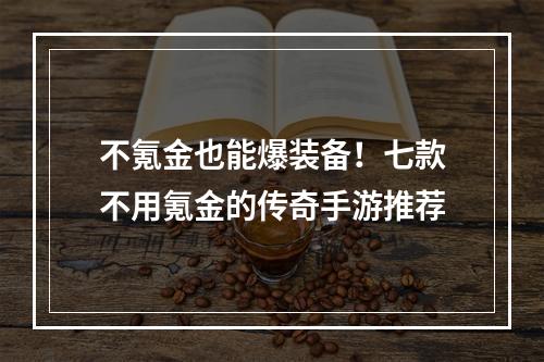 不氪金也能爆装备！七款不用氪金的传奇手游推荐