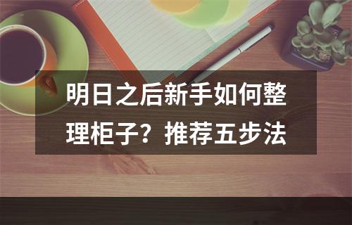 明日之后新手如何整理柜子？推荐五步法