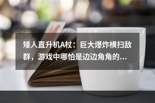 矮人直升机A杖：巨大爆炸横扫敌群，游戏中哪怕是边边角角的小怪也不敢小觑