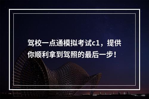 驾校一点通模拟考试c1，提供你顺利拿到驾照的最后一步！