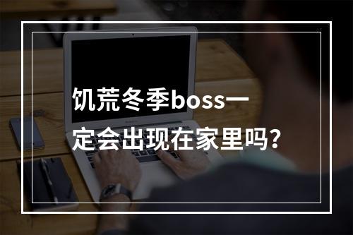 饥荒冬季boss一定会出现在家里吗？