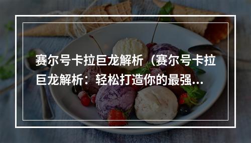 赛尔号卡拉巨龙解析（赛尔号卡拉巨龙解析：轻松打造你的最强神兽！）