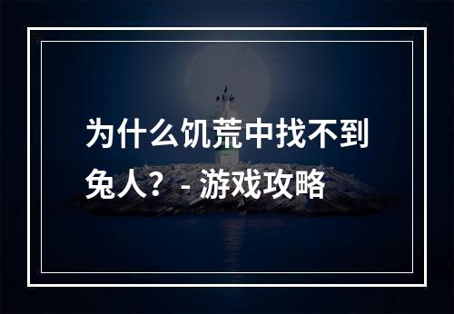 为什么饥荒中找不到兔人？- 游戏攻略