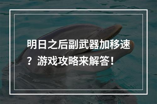 明日之后副武器加移速？游戏攻略来解答！