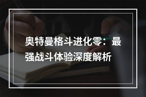 奥特曼格斗进化零：最强战斗体验深度解析