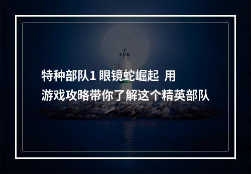 特种部队1 眼镜蛇崛起  用游戏攻略带你了解这个精英部队