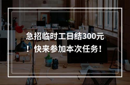 急招临时工日结300元！快来参加本次任务！